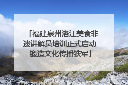 福建泉州洛江美食非遗讲解员培训正式启动 锻造文化传播铁军