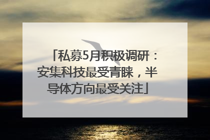 私募5月积极调研：安集科技最受青睐，半导体方向最受关注