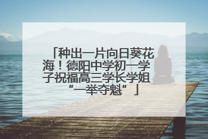 种出一片向日葵花海！德阳中学初一学子祝福高三学长学姐“一举夺魁”