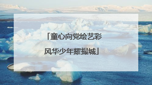 童心向党绘艺彩 风华少年耀撮城
