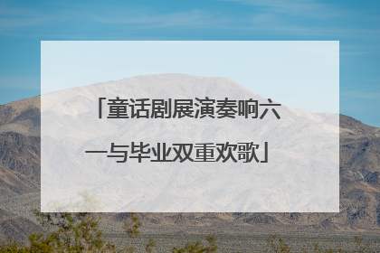 童话剧展演奏响六一与毕业双重欢歌