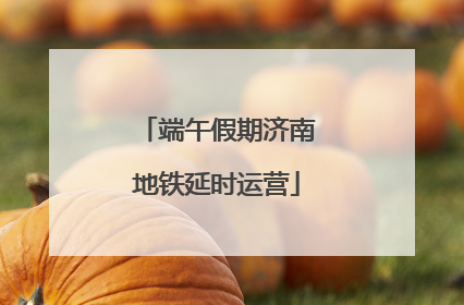 端午假期济南地铁延时运营