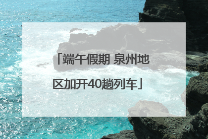 端午假期 泉州地区加开40趟列车