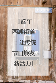 端午｜西湖街道：让传统节日焕发新活力