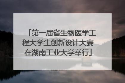 第一届省生物医学工程大学生创新设计大赛在湖南工业大学举行