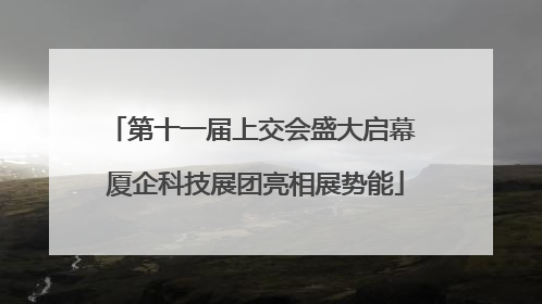 第十一届上交会盛大启幕 厦企科技展团亮相展势能