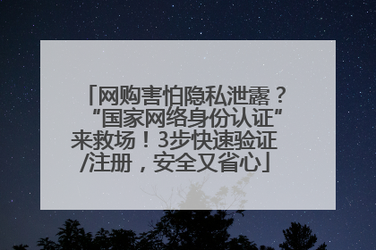 网购害怕隐私泄露？“国家网络身份认证”来救场！3步快速验证/注册，安全又省心