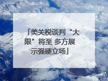 美关税谈判“大限”将至 多方展示强硬立场