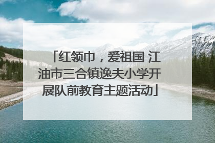 红领巾，爱祖国 江油市三合镇逸夫小学开展队前教育主题活动