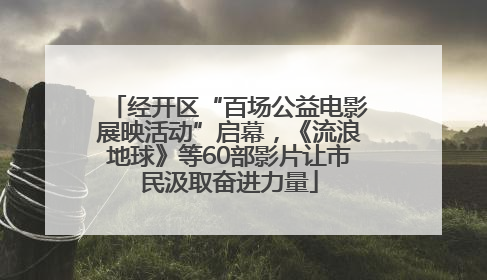 经开区“百场公益电影展映活动”启幕，《流浪地球》等60部影片让市民汲取奋进力量