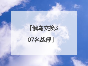 俄乌交换307名战俘
