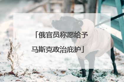 俄官员称愿给予马斯克政治庇护