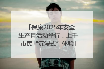 保康2025年安全生产月活动举行，上千市民“沉浸式”体验