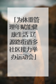 为体重管理年赋能健康生活 辽源路街道多社区接力举办运动会