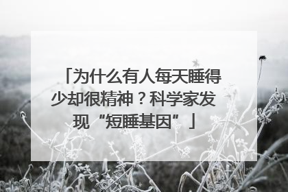 为什么有人每天睡得少却很精神？科学家发现“短睡基因”