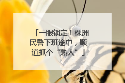 一眼锁定！株洲民警下班途中，顺道抓个“熟人”