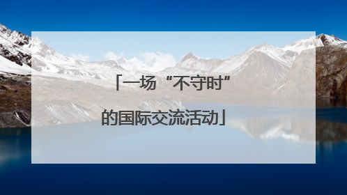 一场“不守时”的国际交流活动