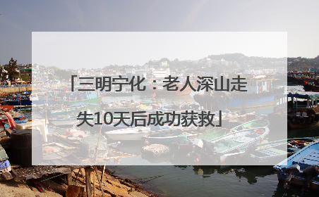 三明宁化：老人深山走失10天后成功获救