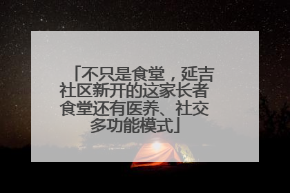 不只是食堂，延吉社区新开的这家长者食堂还有医养、社交多功能模式