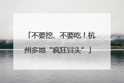 不要挖、不要吃！杭州多地“疯狂冒头”
