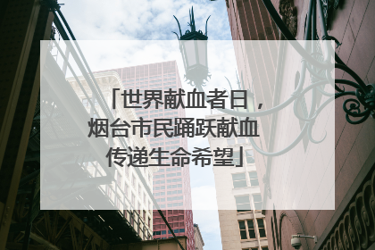 世界献血者日，烟台市民踊跃献血传递生命希望