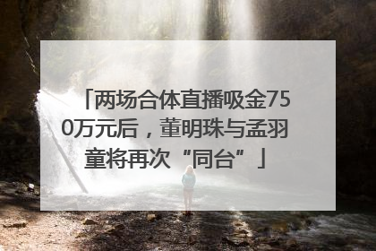 两场合体直播吸金750万元后，董明珠与孟羽童将再次“同台”