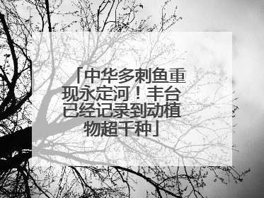 中华多刺鱼重现永定河！丰台已经记录到动植物超千种