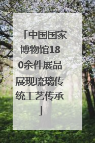中国国家博物馆180余件展品展现琉璃传统工艺传承