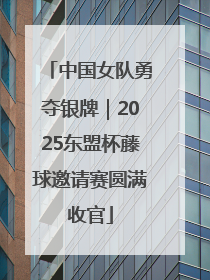 中国女队勇夺银牌｜2025东盟杯藤球邀请赛圆满收官