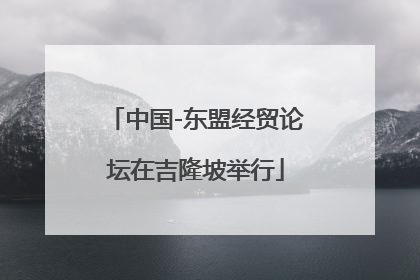 中国-东盟经贸论坛在吉隆坡举行