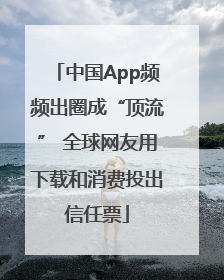 中国App频频出圈成“顶流” 全球网友用下载和消费投出信任票