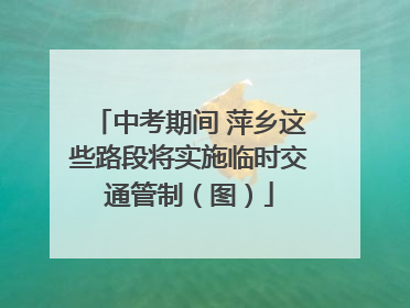 中考期间 萍乡这些路段将实施临时交通管制（图）