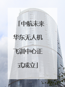 中航未来华东无人机飞训中心正式成立