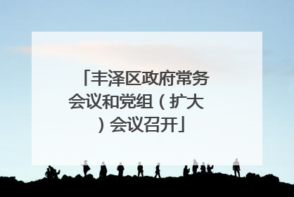 丰泽区政府常务会议和党组（扩大）会议召开