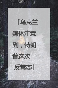 乌克兰媒体注意到，特朗普这次一反常态