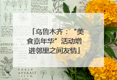 乌鲁木齐：“美食嘉年华”活动增进邻里之间友情