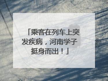 乘客在列车上突发疾病，河南学子挺身而出！
