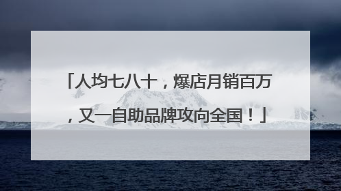 人均七八十，爆店月销百万，又一自助品牌攻向全国！