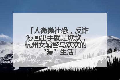 人微微社恐，反诈漫画出手就是爆款，杭州女辅警马欢欢的“漫”生活