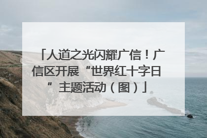 人道之光闪耀广信！广信区开展“世界红十字日”主题活动（图）