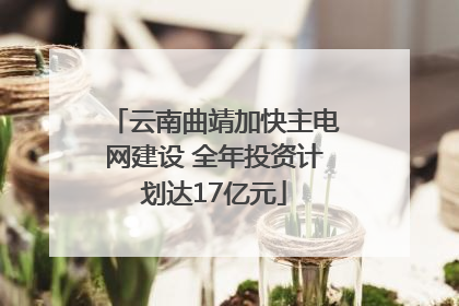 云南曲靖加快主电网建设 全年投资计划达17亿元