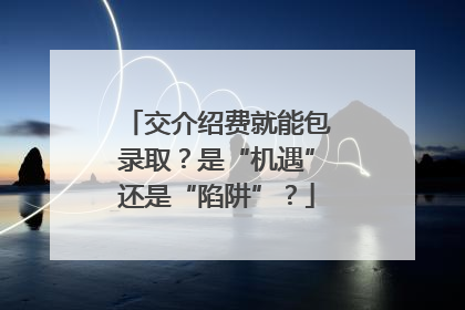 交介绍费就能包录取？是“机遇”还是“陷阱”？