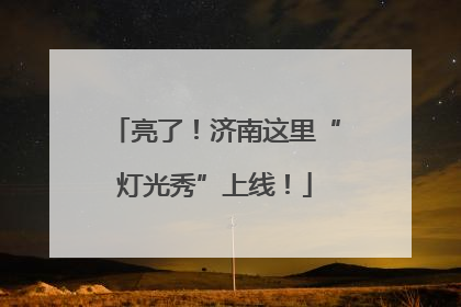 亮了！济南这里“灯光秀”上线！