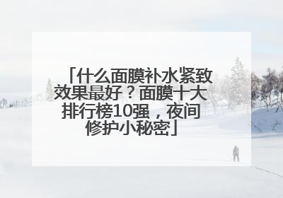 什么面膜补水紧致效果最好？面膜十大排行榜10强，夜间修护小秘密