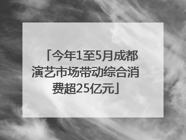 今年1至5月成都演艺市场带动综合消费超25亿元