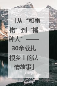 从“和事佬”到“播种人”——30余载扎根乡土的法情故事