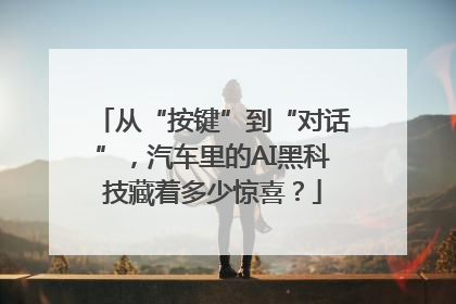 从“按键”到“对话”，汽车里的AI黑科技藏着多少惊喜？