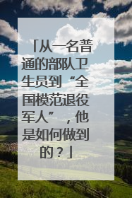从一名普通的部队卫生员到“全国模范退役军人”，他是如何做到的？