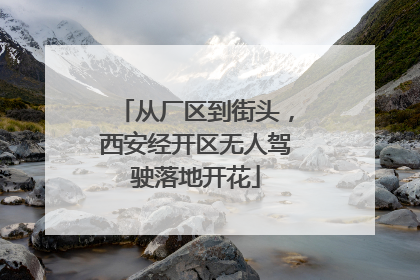 从厂区到街头，西安经开区无人驾驶落地开花