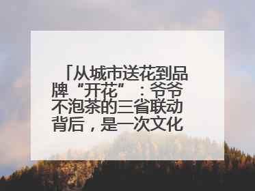 从城市送花到品牌“开花”：爷爷不泡茶的三省联动背后，是一次文化共振式扩张